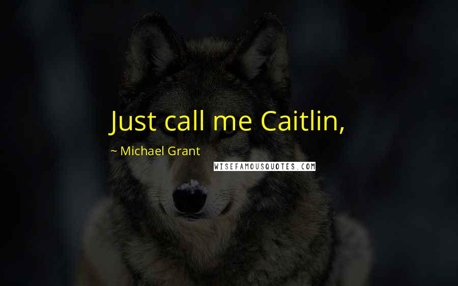 Michael Grant Quotes: Just call me Caitlin,