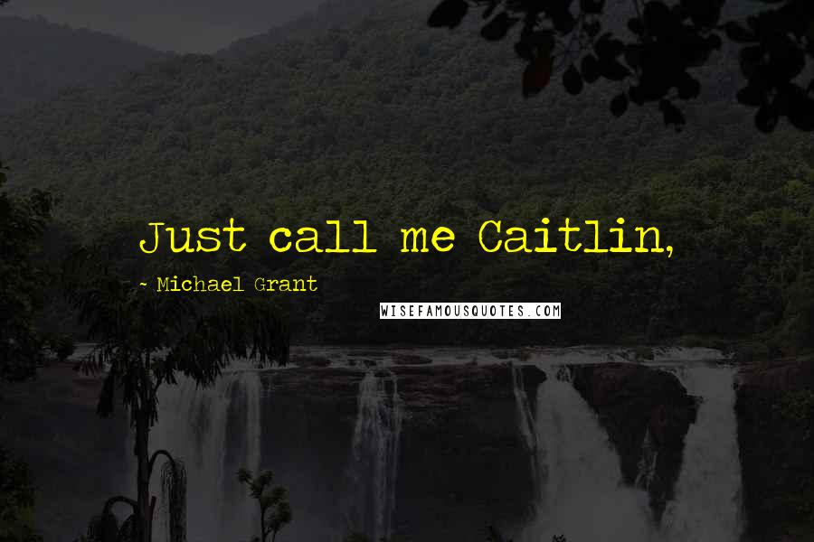 Michael Grant Quotes: Just call me Caitlin,