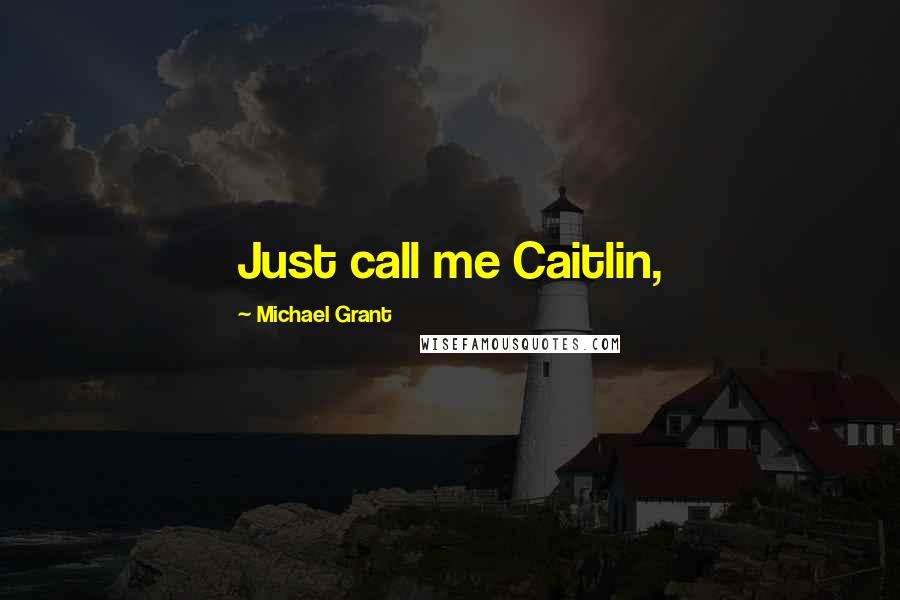 Michael Grant Quotes: Just call me Caitlin,