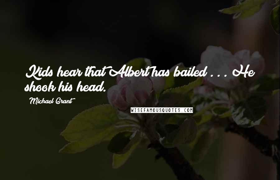 Michael Grant Quotes: Kids hear that Albert has bailed . . . He shook his head.