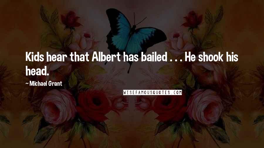 Michael Grant Quotes: Kids hear that Albert has bailed . . . He shook his head.