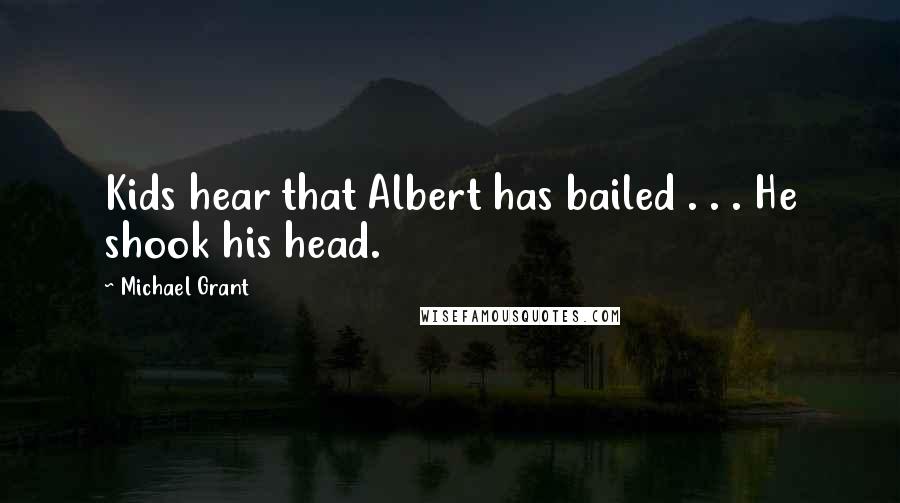 Michael Grant Quotes: Kids hear that Albert has bailed . . . He shook his head.