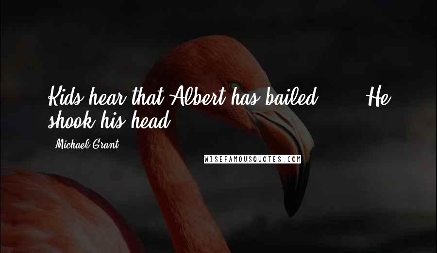 Michael Grant Quotes: Kids hear that Albert has bailed . . . He shook his head.