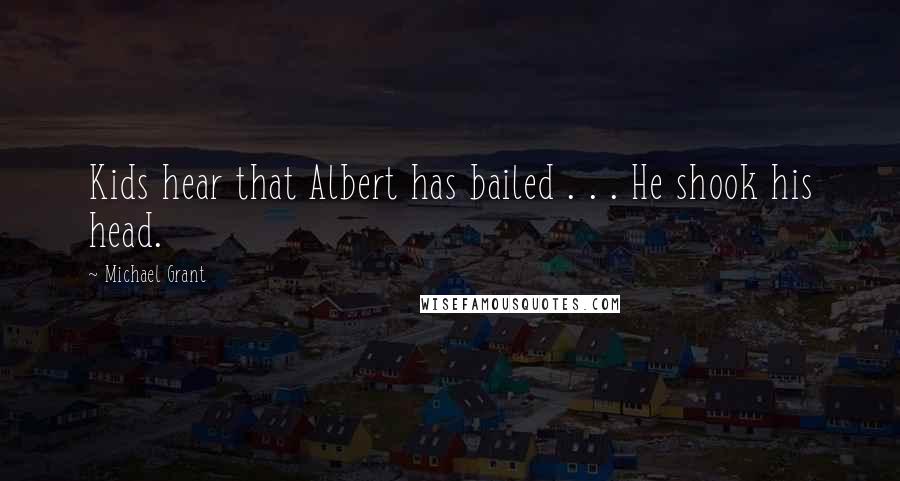 Michael Grant Quotes: Kids hear that Albert has bailed . . . He shook his head.