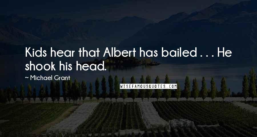 Michael Grant Quotes: Kids hear that Albert has bailed . . . He shook his head.