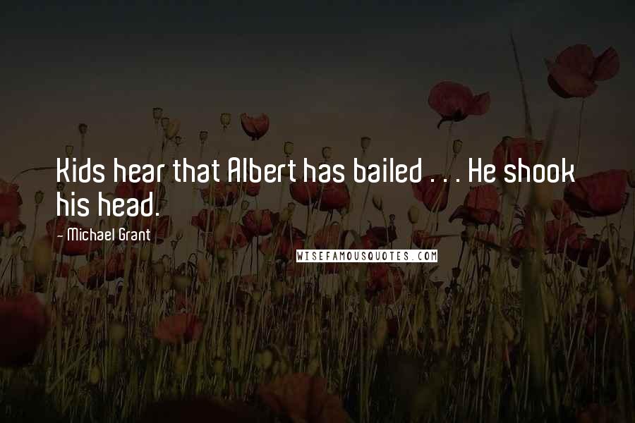 Michael Grant Quotes: Kids hear that Albert has bailed . . . He shook his head.
