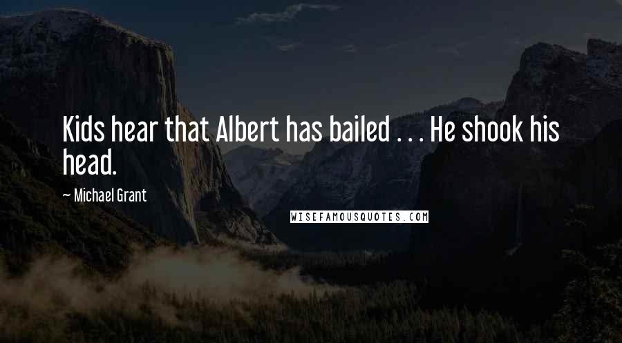 Michael Grant Quotes: Kids hear that Albert has bailed . . . He shook his head.