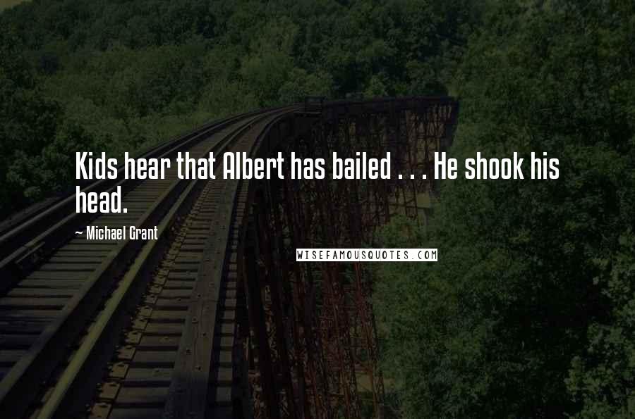 Michael Grant Quotes: Kids hear that Albert has bailed . . . He shook his head.