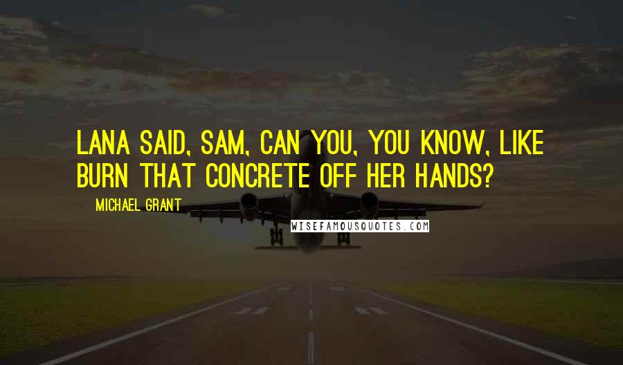 Michael Grant Quotes: Lana said, Sam, can you, you know, like burn that concrete off her hands?