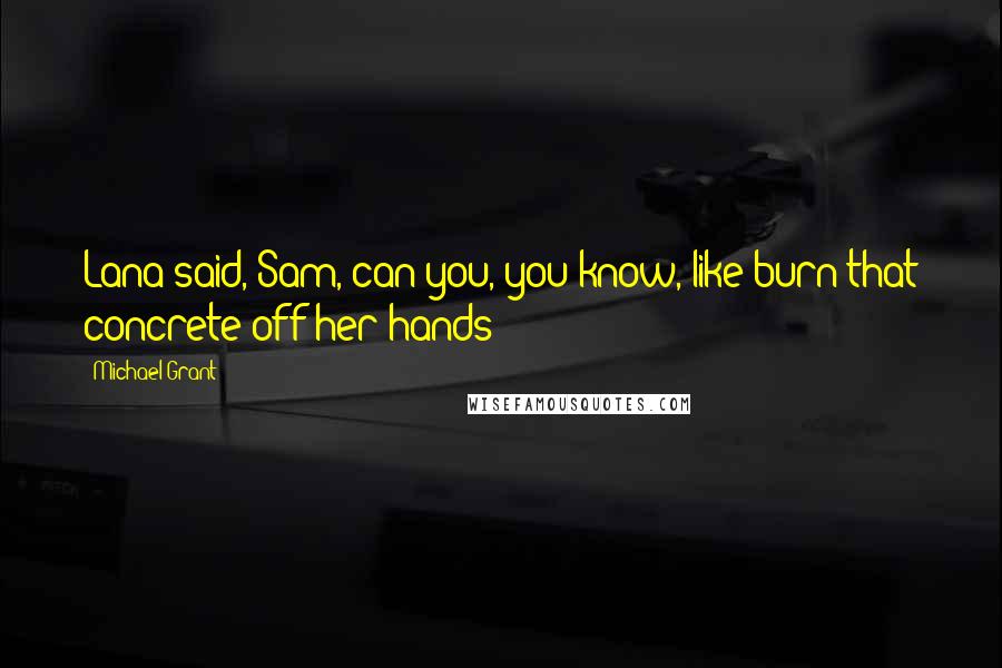 Michael Grant Quotes: Lana said, Sam, can you, you know, like burn that concrete off her hands?