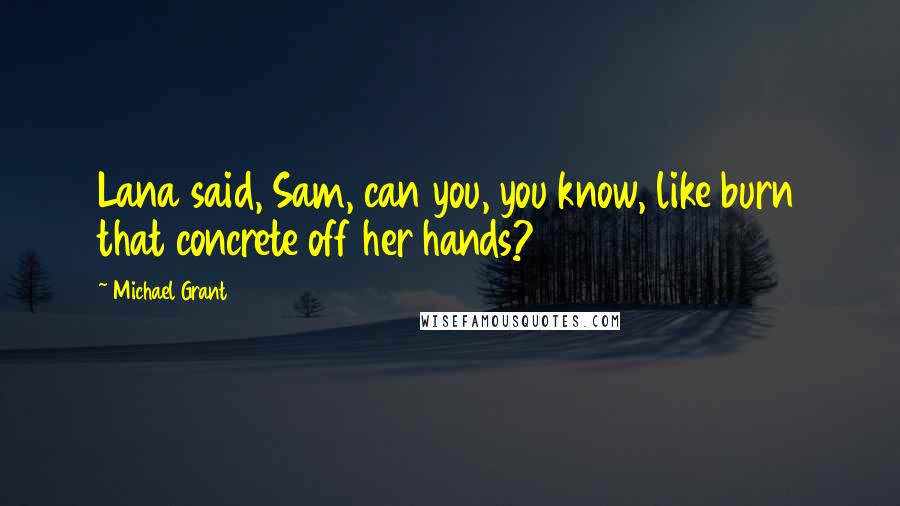 Michael Grant Quotes: Lana said, Sam, can you, you know, like burn that concrete off her hands?