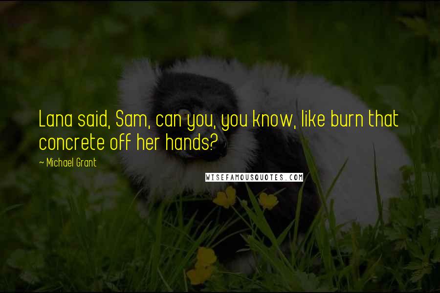 Michael Grant Quotes: Lana said, Sam, can you, you know, like burn that concrete off her hands?