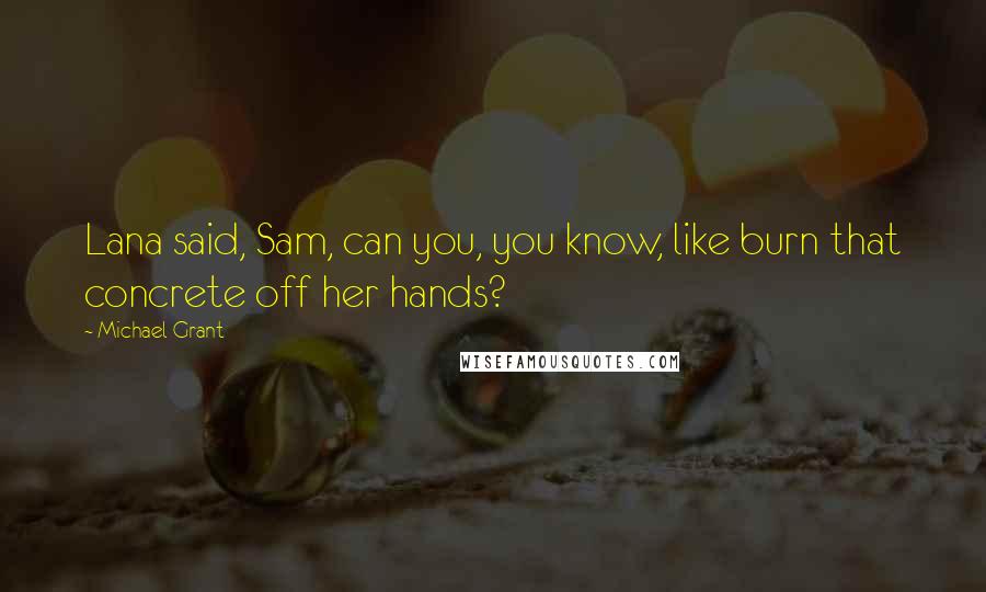 Michael Grant Quotes: Lana said, Sam, can you, you know, like burn that concrete off her hands?