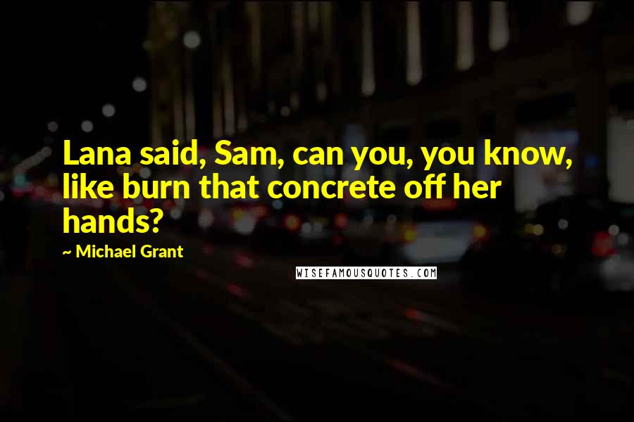 Michael Grant Quotes: Lana said, Sam, can you, you know, like burn that concrete off her hands?