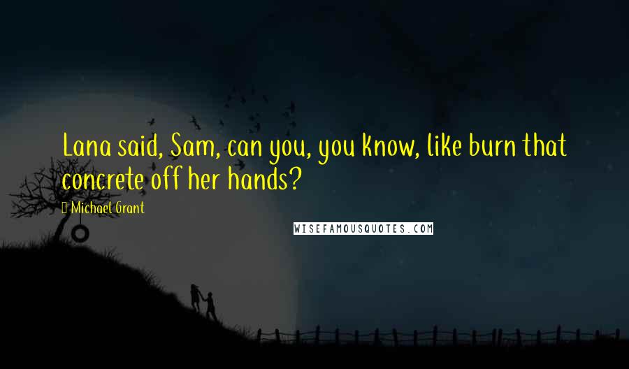 Michael Grant Quotes: Lana said, Sam, can you, you know, like burn that concrete off her hands?