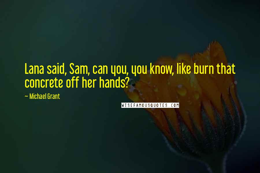 Michael Grant Quotes: Lana said, Sam, can you, you know, like burn that concrete off her hands?