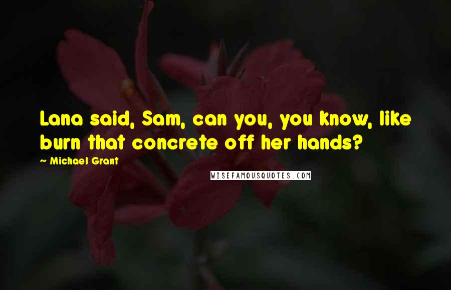 Michael Grant Quotes: Lana said, Sam, can you, you know, like burn that concrete off her hands?