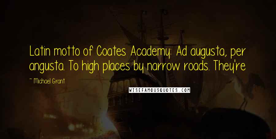 Michael Grant Quotes: Latin motto of Coates Academy: Ad augusta, per angusta. To high places by narrow roads. They're