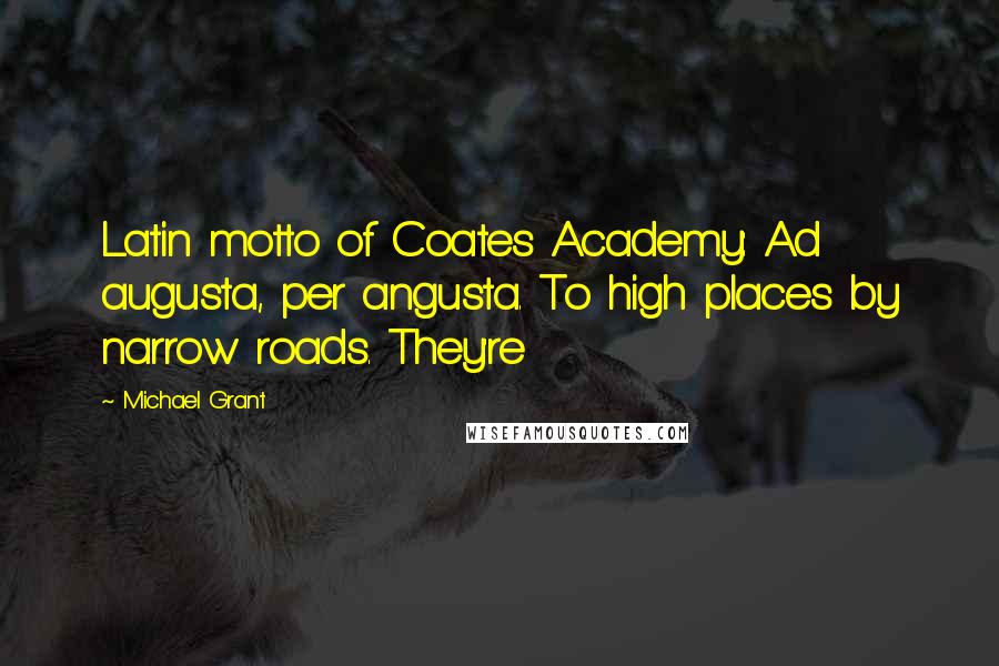 Michael Grant Quotes: Latin motto of Coates Academy: Ad augusta, per angusta. To high places by narrow roads. They're