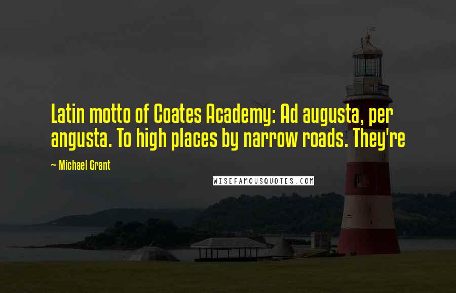 Michael Grant Quotes: Latin motto of Coates Academy: Ad augusta, per angusta. To high places by narrow roads. They're