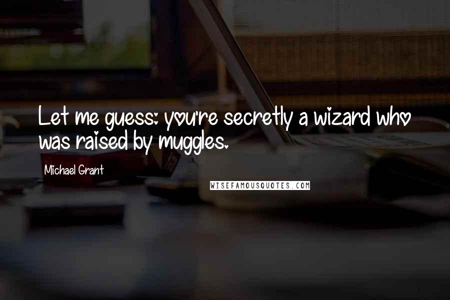 Michael Grant Quotes: Let me guess: you're secretly a wizard who was raised by muggles.