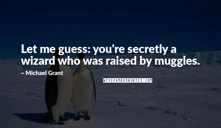 Michael Grant Quotes: Let me guess: you're secretly a wizard who was raised by muggles.