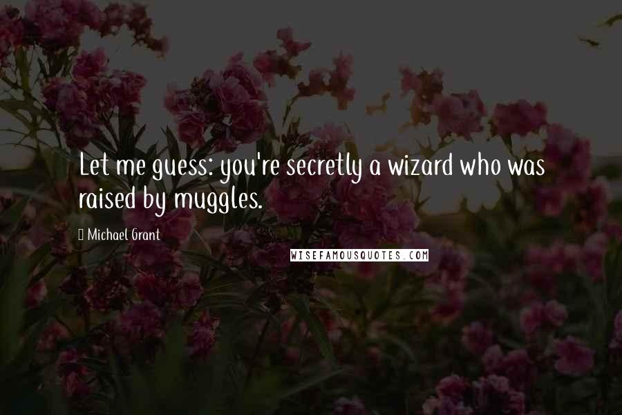 Michael Grant Quotes: Let me guess: you're secretly a wizard who was raised by muggles.