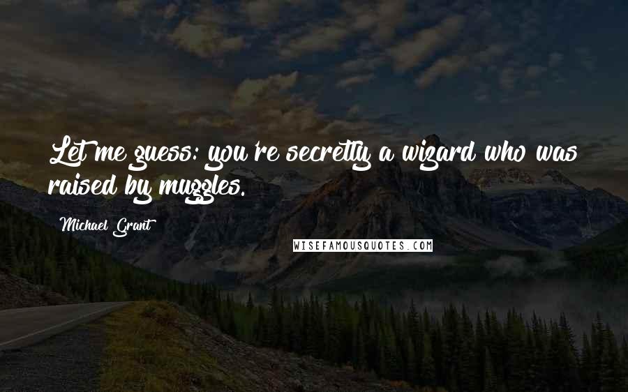 Michael Grant Quotes: Let me guess: you're secretly a wizard who was raised by muggles.