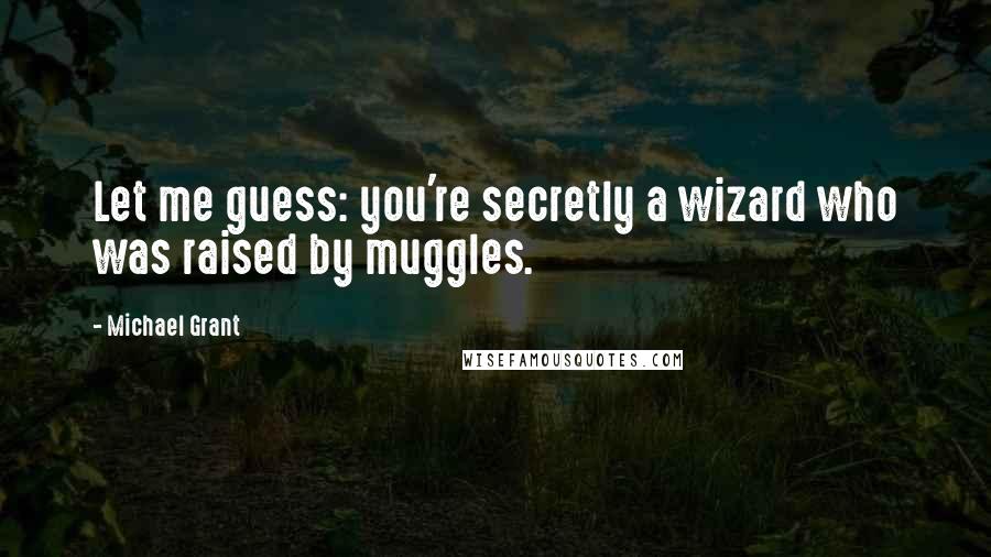 Michael Grant Quotes: Let me guess: you're secretly a wizard who was raised by muggles.