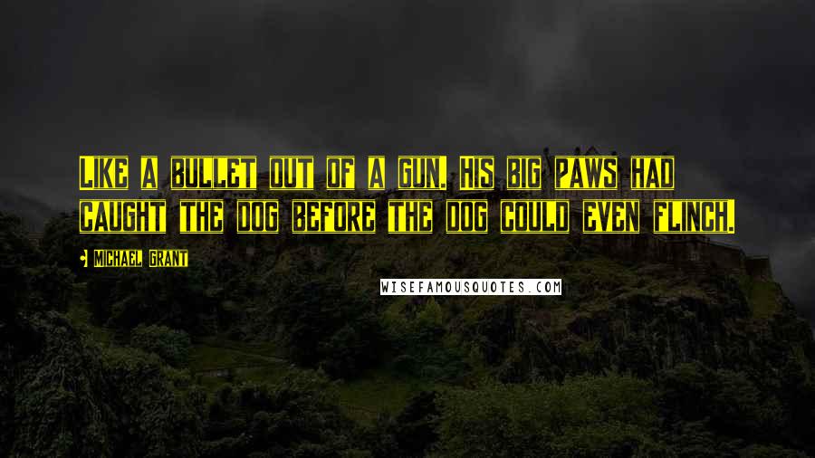 Michael Grant Quotes: Like a bullet out of a gun. His big paws had caught the dog before the dog could even flinch.