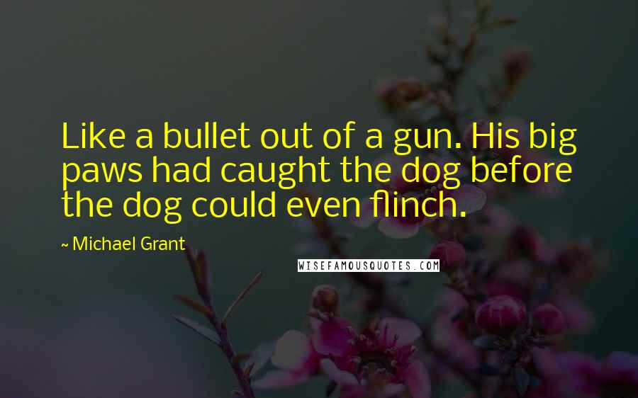 Michael Grant Quotes: Like a bullet out of a gun. His big paws had caught the dog before the dog could even flinch.