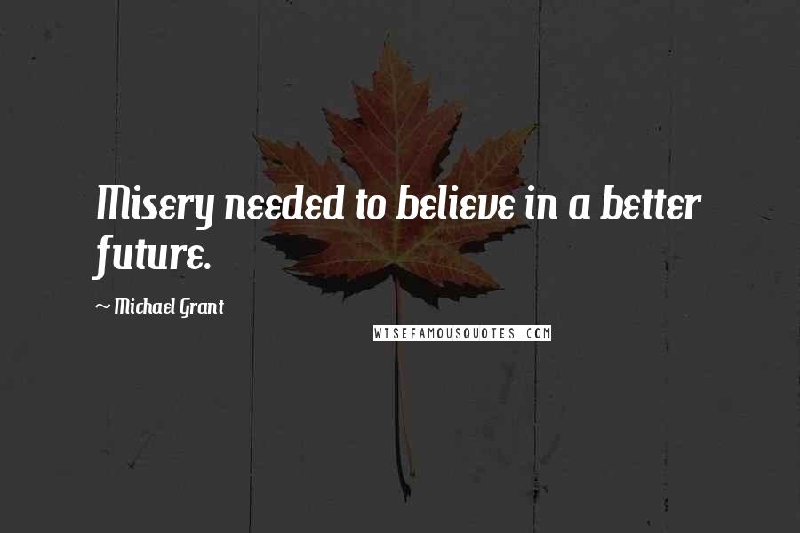 Michael Grant Quotes: Misery needed to believe in a better future.