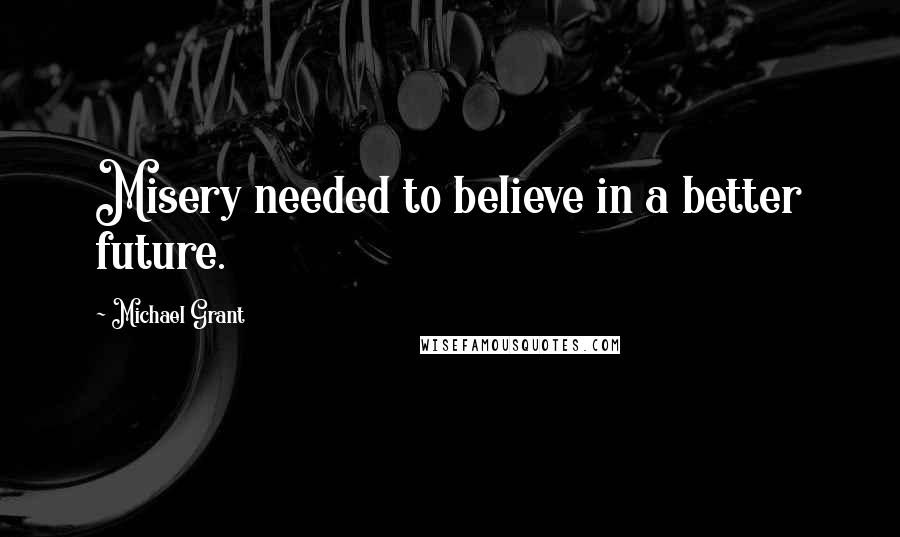 Michael Grant Quotes: Misery needed to believe in a better future.