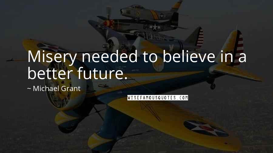 Michael Grant Quotes: Misery needed to believe in a better future.