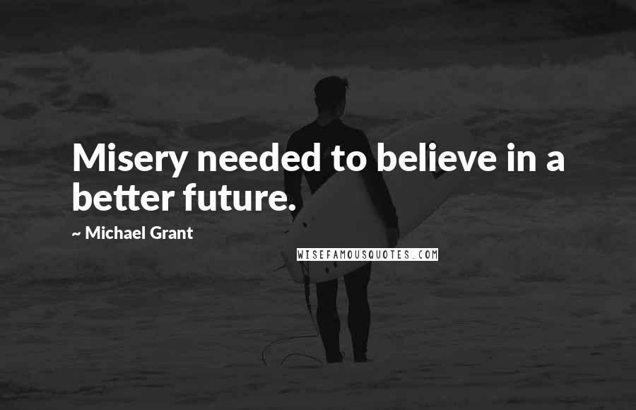 Michael Grant Quotes: Misery needed to believe in a better future.