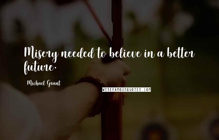 Michael Grant Quotes: Misery needed to believe in a better future.