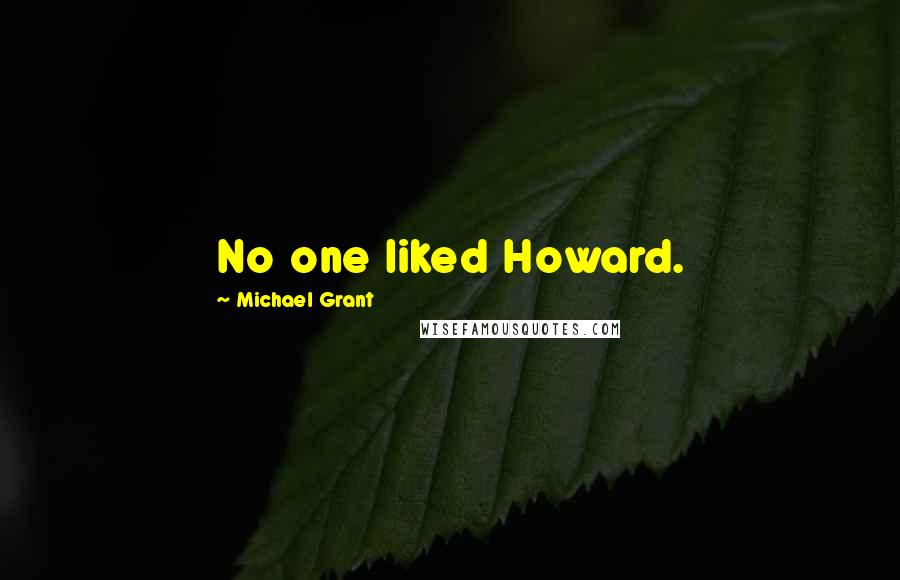 Michael Grant Quotes: No one liked Howard.