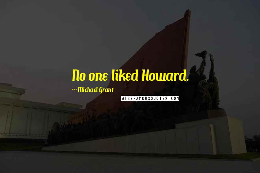 Michael Grant Quotes: No one liked Howard.