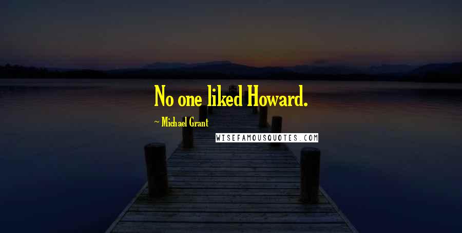 Michael Grant Quotes: No one liked Howard.