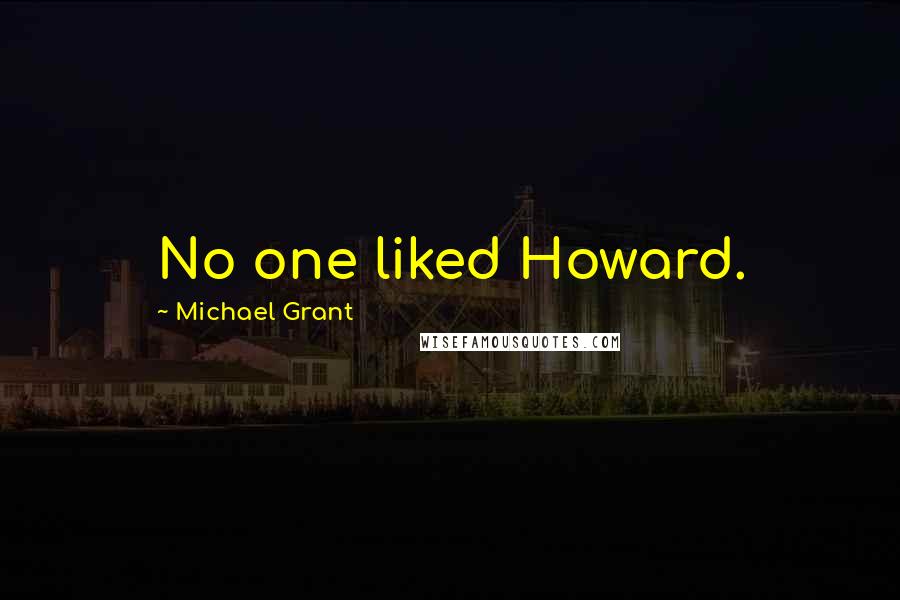 Michael Grant Quotes: No one liked Howard.