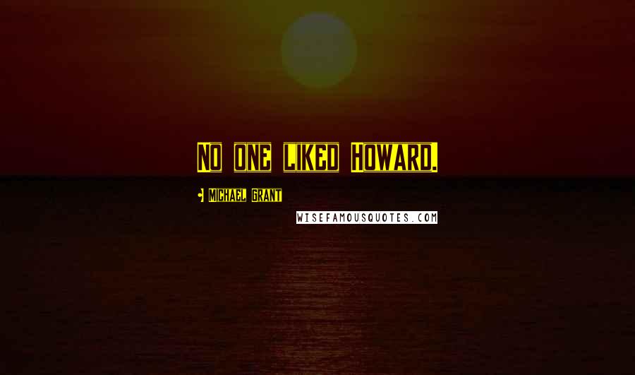 Michael Grant Quotes: No one liked Howard.