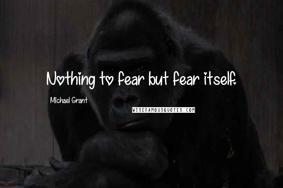 Michael Grant Quotes: Nothing to fear but fear itself.