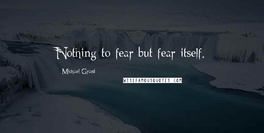 Michael Grant Quotes: Nothing to fear but fear itself.