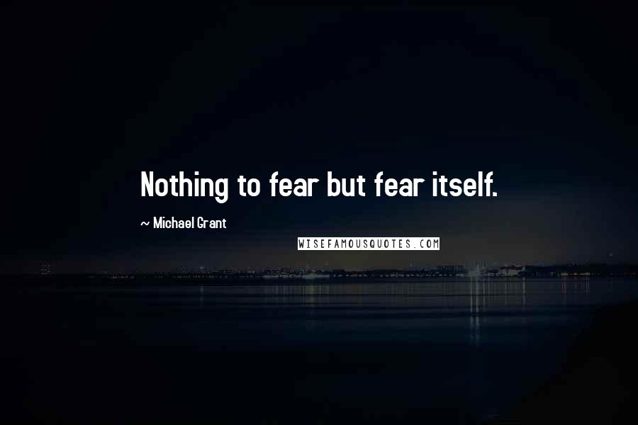 Michael Grant Quotes: Nothing to fear but fear itself.