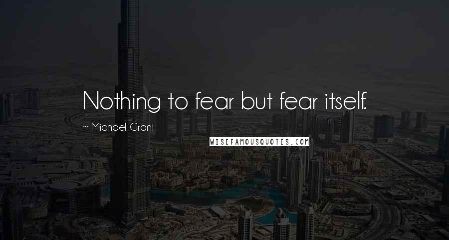 Michael Grant Quotes: Nothing to fear but fear itself.