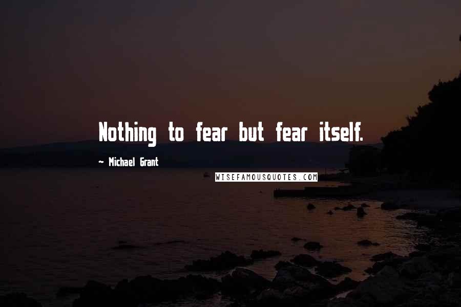 Michael Grant Quotes: Nothing to fear but fear itself.