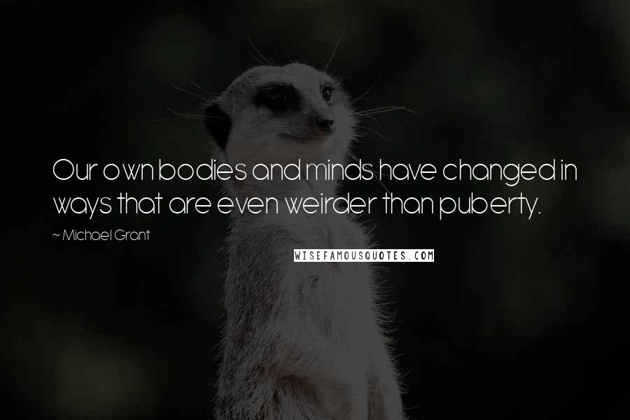 Michael Grant Quotes: Our own bodies and minds have changed in ways that are even weirder than puberty.