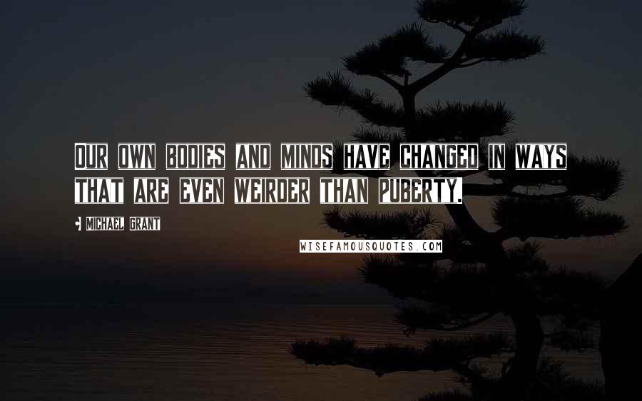 Michael Grant Quotes: Our own bodies and minds have changed in ways that are even weirder than puberty.