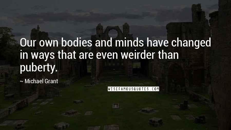 Michael Grant Quotes: Our own bodies and minds have changed in ways that are even weirder than puberty.