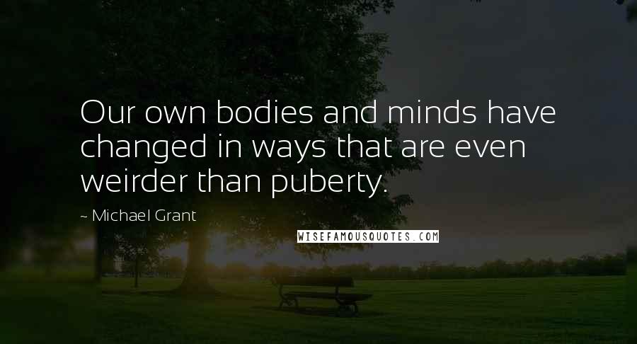 Michael Grant Quotes: Our own bodies and minds have changed in ways that are even weirder than puberty.
